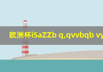 欧洲杯iSaZZb q,qvvbqb vyv v c6